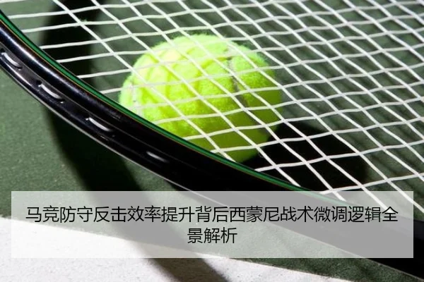 马竞防守反击效率提升背后西蒙尼战术微调逻辑全景解析