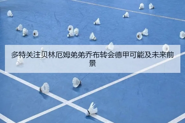 多特关注贝林厄姆弟弟乔布转会德甲可能及未来前景